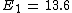 {E}_{1}\,=\, 13.6